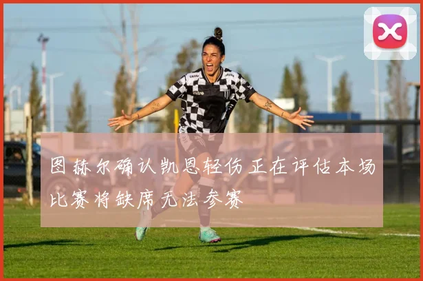 图赫尔确认凯恩轻伤正在评估本场比赛将缺席无法参赛
