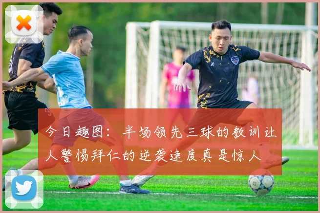 今日趣图：半场领先三球的教训让人警惕拜仁的逆袭速度真是惊人