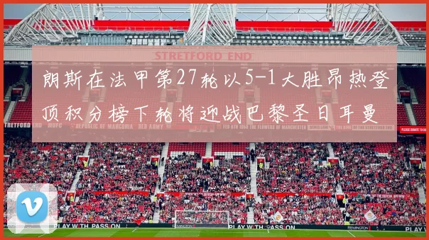 朗斯在法甲第27轮以5-1大胜昂热登顶积分榜下轮将迎战巴黎圣日耳曼