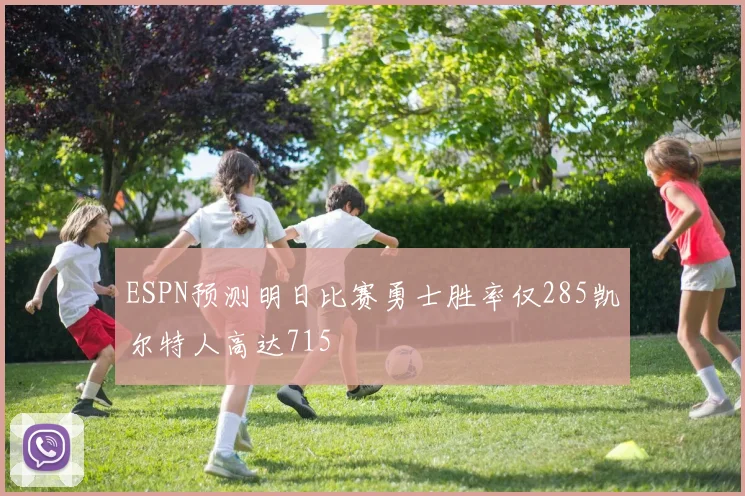 ESPN预测明日比赛勇士胜率仅285凯尔特人高达715