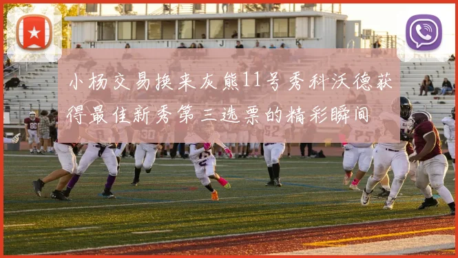 小杨交易换来灰熊11号秀科沃德获得最佳新秀第三选票的精彩瞬间