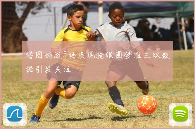 塔图姆近5场表现抢眼圆梦准三双数据引发关注