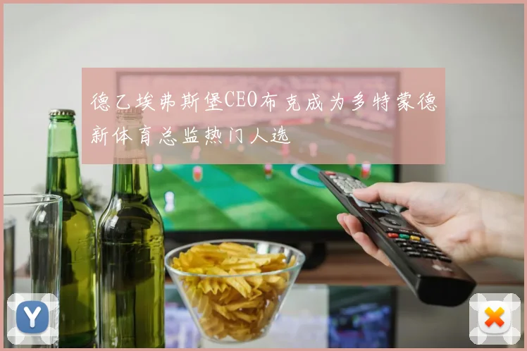 德乙埃弗斯堡CEO布克成为多特蒙德新体育总监热门人选