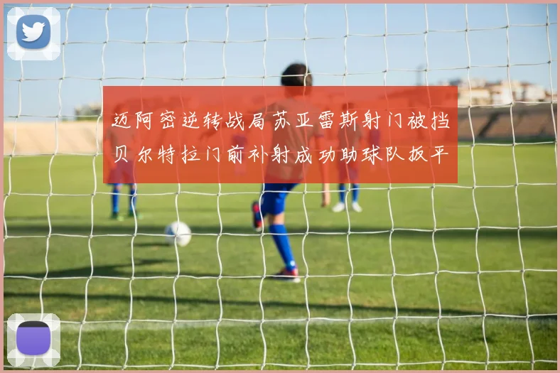 迈阿密逆转战局苏亚雷斯射门被挡贝尔特拉门前补射成功助球队扳平比分