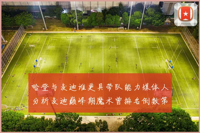哈登与麦迪谁更具带队能力媒体人分析麦迪巅峰期魔术曾排名倒数第一
